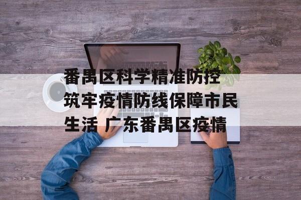 番禺区科学精准防控 筑牢疫情防线保障市民生活 广东番禺区疫情