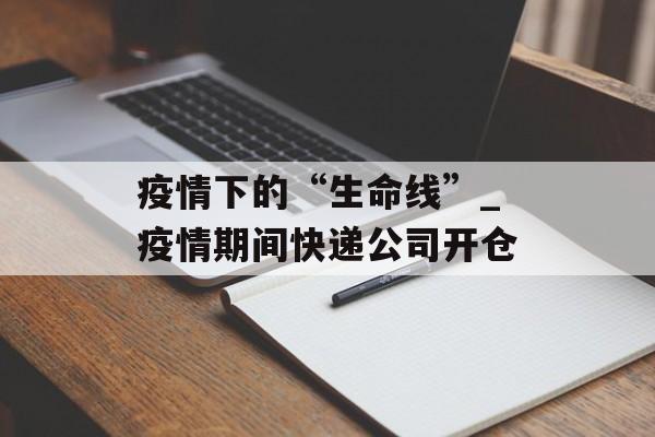 疫情下的“生命线”_疫情期间快递公司开仓
