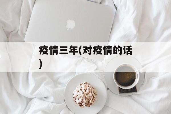 疫情三年(对疫情的话)