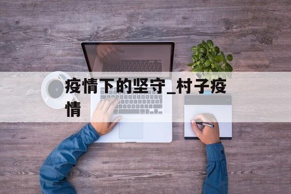 疫情下的坚守_村子疫情