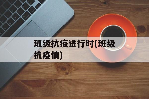 班级抗疫进行时(班级抗疫情)