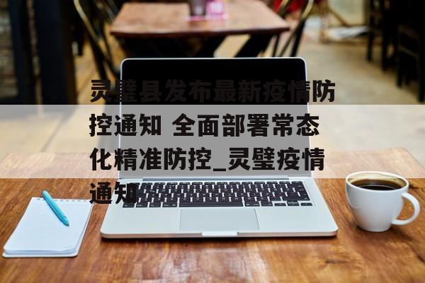 灵璧县发布最新疫情防控通知 全面部署常态化精准防控_灵璧疫情通知