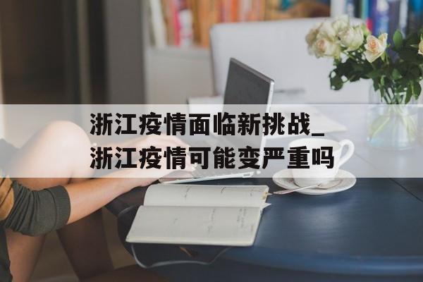 浙江疫情面临新挑战_浙江疫情可能变严重吗