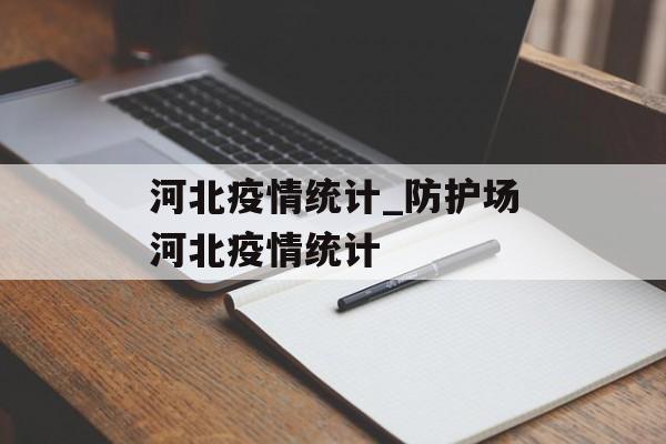 河北疫情统计_防护场河北疫情统计