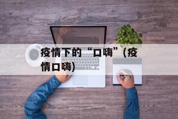 疫情下的“口嗨”(疫情口嗨)