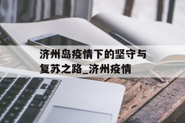 济州岛疫情下的坚守与复苏之路_济州疫情