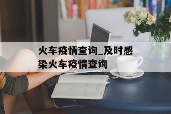 火车疫情查询_及时感染火车疫情查询