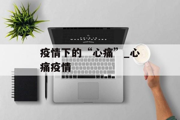 疫情下的“心痛”_心痛疫情
