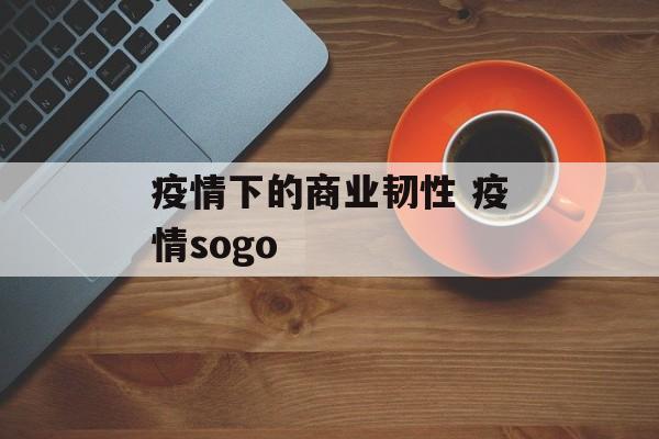 疫情下的商业韧性 疫情sogo