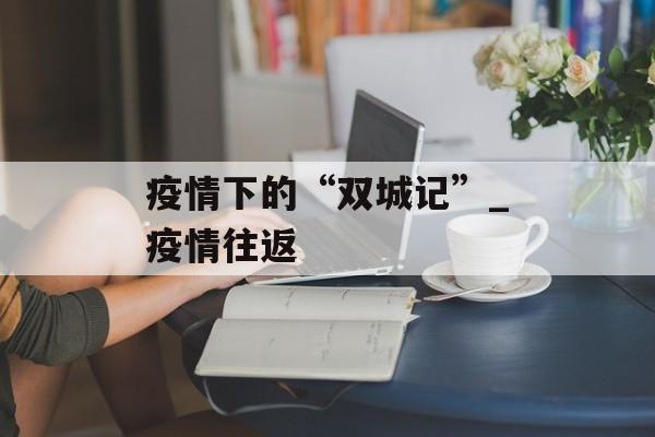 疫情下的“双城记”_疫情往返