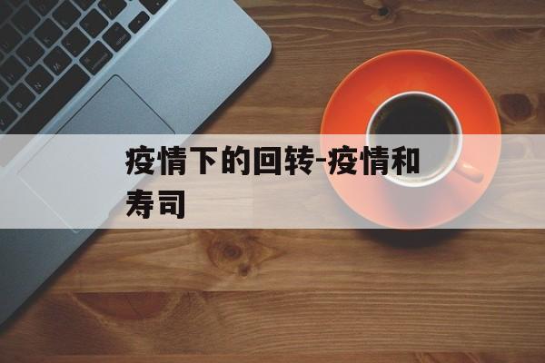 疫情下的回转-疫情和寿司