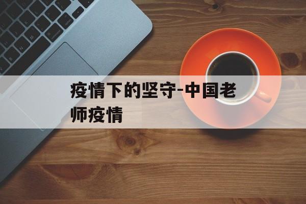 疫情下的坚守-中国老师疫情