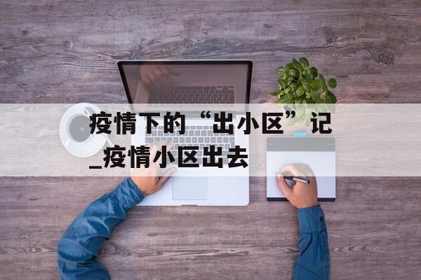 疫情下的“出小区”记_疫情小区出去