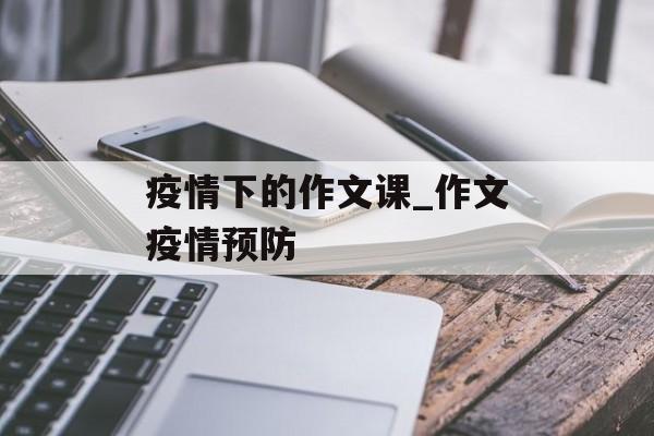疫情下的作文课_作文疫情预防