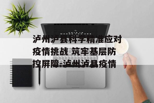 泸州泸县科学精准应对疫情挑战 筑牢基层防控屏障-泸州泸县疫情