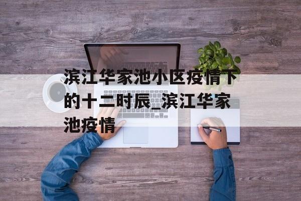 滨江华家池小区疫情下的十二时辰_滨江华家池疫情