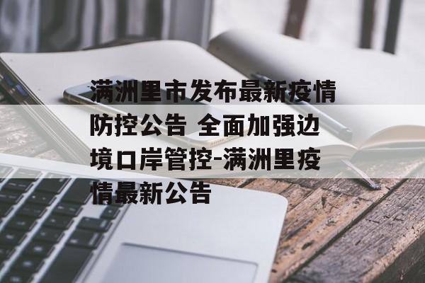 满洲里市发布最新疫情防控公告 全面加强边境口岸管控-满洲里疫情最新公告