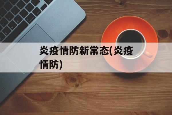 炎疫情防新常态(炎疫情防)