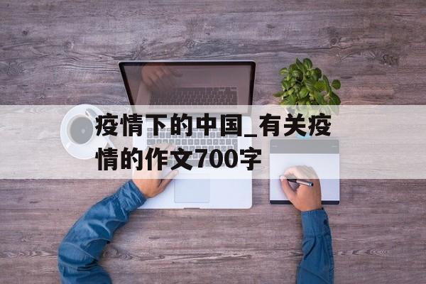 疫情下的中国_有关疫情的作文700字