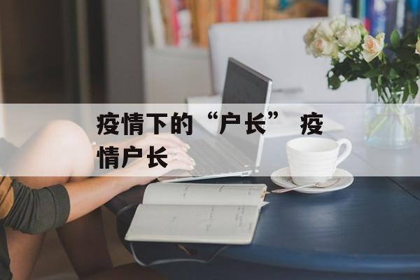 疫情下的“户长” 疫情户长