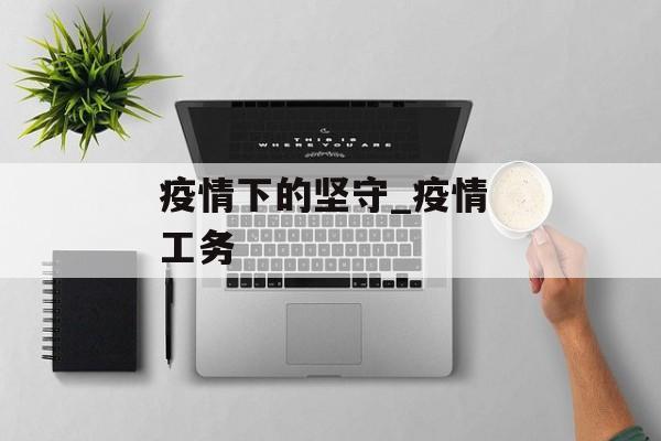 疫情下的坚守_疫情 工务