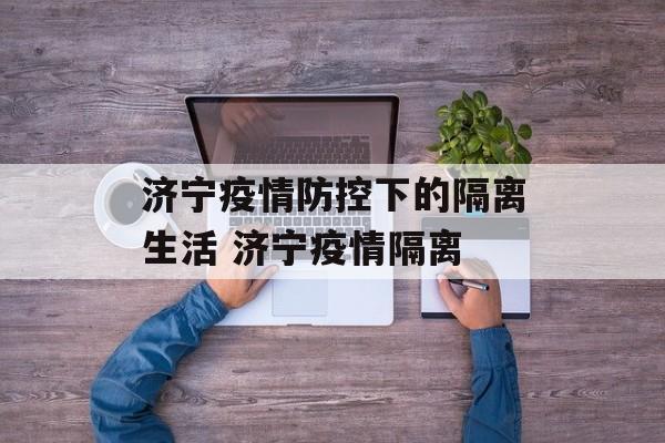 济宁疫情防控下的隔离生活 济宁疫情隔离