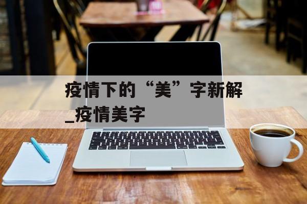 疫情下的“美”字新解_疫情美字