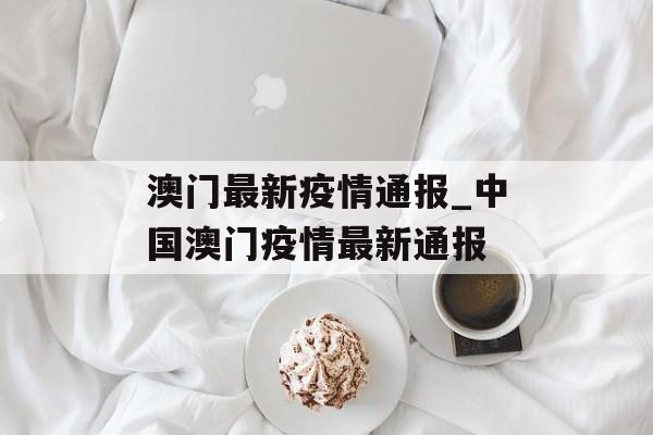 澳门最新疫情通报_中国澳门疫情最新通报