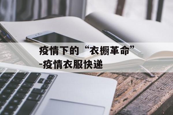 疫情下的“衣橱革命”-疫情衣服快递