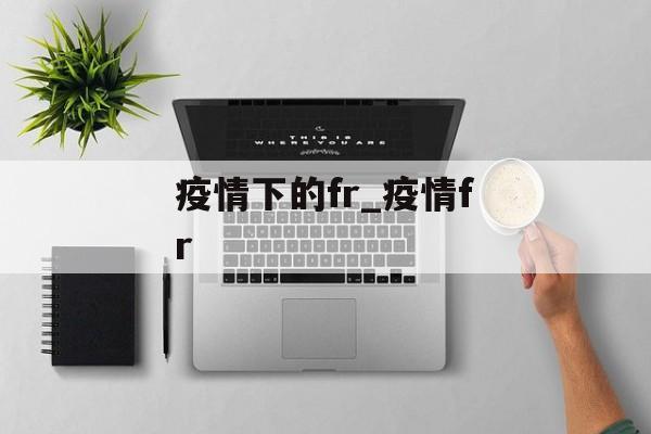 疫情下的fr_疫情fr