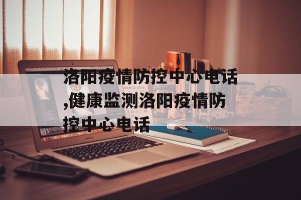 洛阳疫情防控中心电话,健康监测洛阳疫情防控中心电话