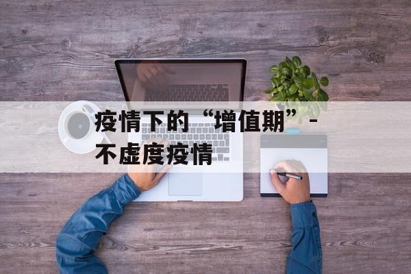 疫情下的“增值期”-不虚度疫情