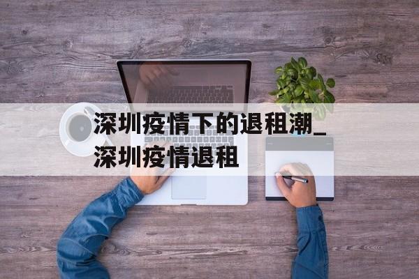 深圳疫情下的退租潮_深圳疫情退租