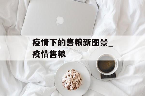 疫情下的售粮新图景_疫情售粮