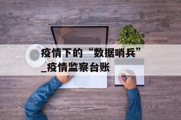 疫情下的“数据哨兵”_疫情监察台账