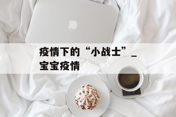 疫情下的“小战士”_宝宝疫情
