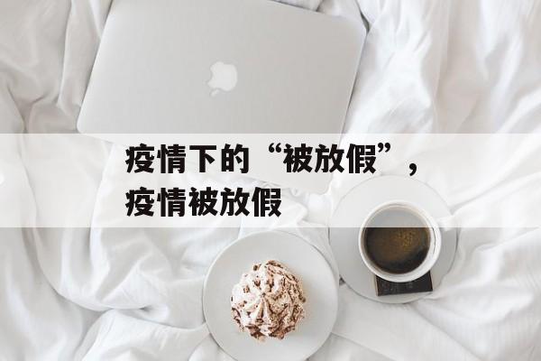 疫情下的“被放假”,疫情被放假