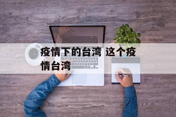 疫情下的台湾 这个疫情台湾