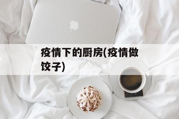 疫情下的厨房(疫情做饺子)