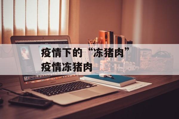 疫情下的“冻猪肉” 疫情冻猪肉