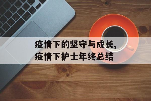 疫情下的坚守与成长,疫情下护士年终总结