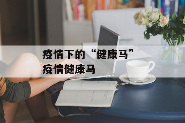 疫情下的“健康马” 疫情健康马