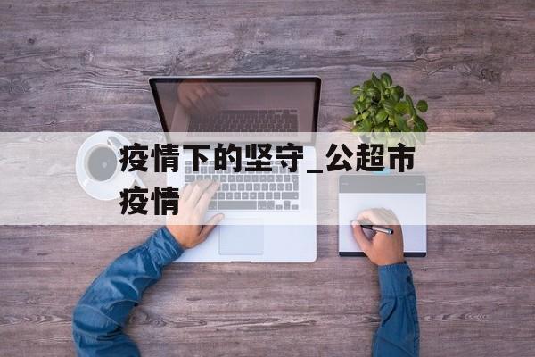 疫情下的坚守_公超市疫情