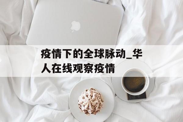 疫情下的全球脉动_华人在线观察疫情
