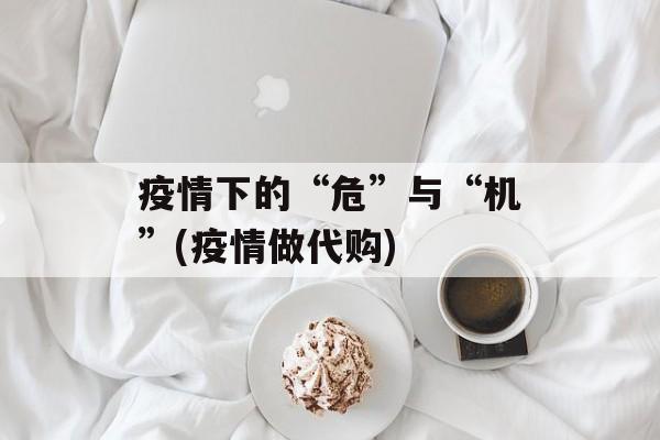 疫情下的“危”与“机”(疫情做代购)