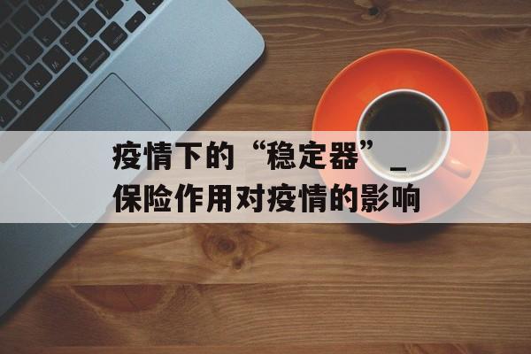 疫情下的“稳定器”_保险作用对疫情的影响