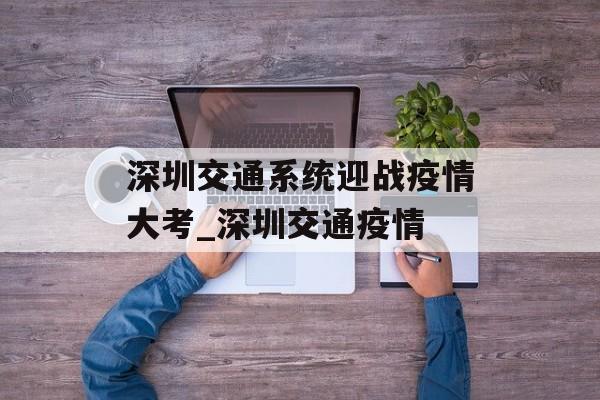 深圳交通系统迎战疫情大考_深圳交通疫情