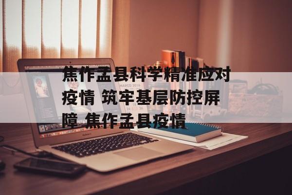 焦作孟县科学精准应对疫情 筑牢基层防控屏障 焦作孟县疫情