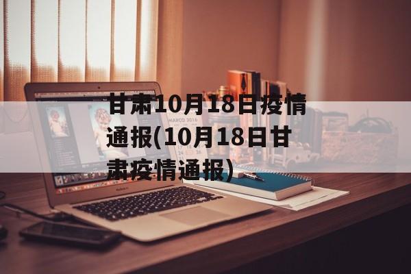 甘肃10月18日疫情通报(10月18日甘肃疫情通报)