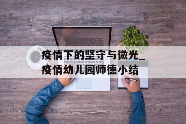 疫情下的坚守与微光_疫情幼儿园师德小结